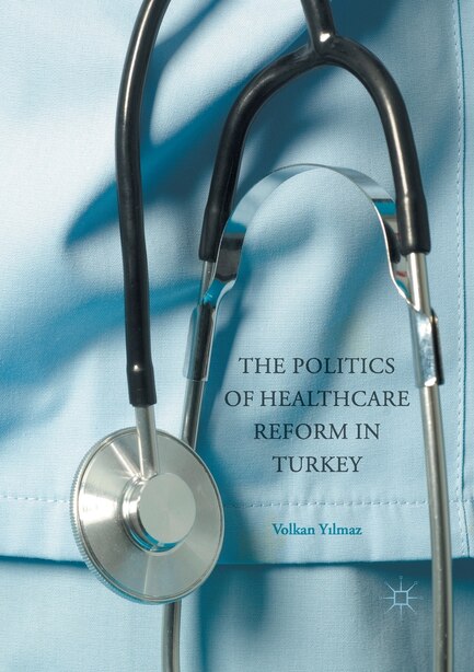 The Politics Of Healthcare Reform In Turkey by Volkan Yilmaz