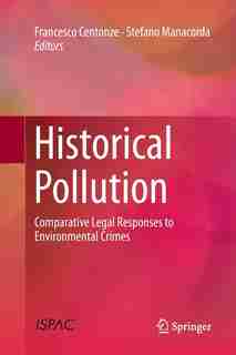 Historical Pollution: Comparative Legal Responses To Environmental Crimes by Francesco Centonze