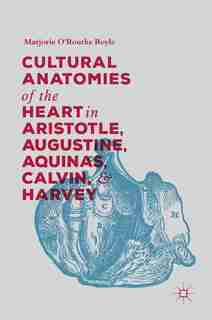 Cultural Anatomies Of The Heart In Aristotle, Augustine, Aquinas, Calvin, And Harvey by Marjorie O'rourke Boyle