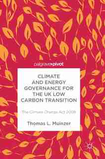 Climate And Energy Governance For The Uk Low Carbon Transition: The Climate Change Act 2008 by Thomas L Muinzer