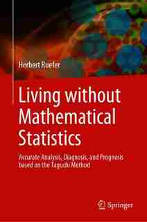 Living Without Mathematical Statistics: Accurate Analysis, Diagnosis, And Prognosis Based On The Taguchi Method by Herbert Ruefer