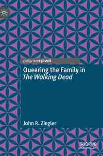 Queering The Family In The Walking Dead by John R. Ziegler