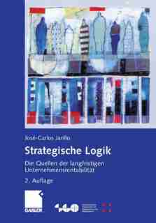 Strategische Logik: Die Quellen der langfristigen Unternehmensrentabilität by José-Carlos Jarillo