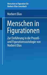 Menschen in Figurationen: Ein Lesebuch zur Einführung in die Prozeß-und Figurationssoziologie von Norbert Elias by Hans-Peter Bartels