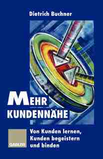 Mehr Kundennähe: Von Kunden lernen, Kunden begeistern und binden by Dietrich Buchner