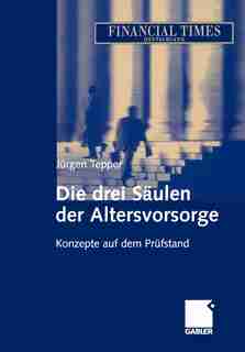 Die drei Säulen der Altersvorsorge: Konzepte auf dem Prüfstand by Jürgen R. E. Tepper