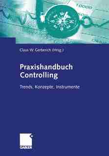 Praxishandbuch Controlling: Trends, Konzepte, Instrumente by Claus W. Gerberich