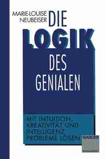 Die Logik des Genialen: Mit Intuition, Kreativität und Intelligenz Probleme lösen