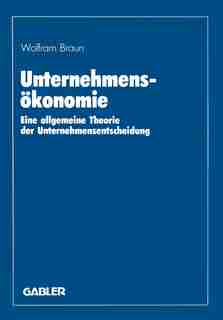 Unternehmensökonomie: Eine allgemeine Theorie der Unternehmensentscheidung by Wolfram Braun