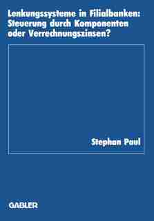 Lenkungssysteme in Filialbanken: Steuerung durch Komponenten oder Verrechnungszinsen? by Stephan Paul