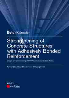 Strengthening of Concrete Structures with Adhesively Bonded Reinforcement: Design and Dimensioning of CFRP Laminates and Steel Plates by Konrad Zilch