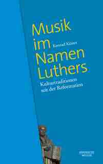 Musik Im Namen Luthers: Kulturtraditionen Seit Der Reformation by Konrad Küster