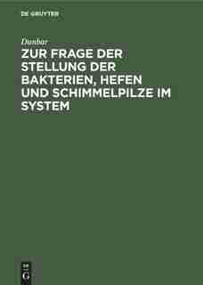 Zur Frage Der Stellung Der Bakterien, Hefen Und Schimmelpilze Im System by Dunbar