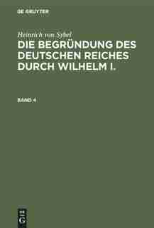 Die Begründung Des Deutschen Reiches Durch Wilhelm I. Die Begründung Des Deutschen Reiches Durch Wilhelm I. by Heinrich Sybel