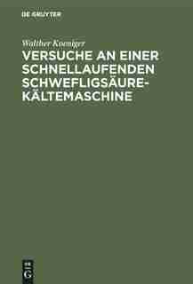 Versuche An Einer Schnellaufenden Schwefligsäure-kältemaschine by Walther Koeniger