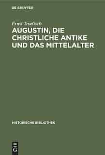 Augustin, Die Christliche Antike Und Das Mittelalter by Ernst Troeltsch