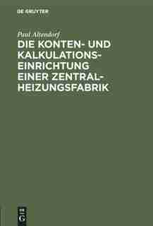Die Konten- Und Kalkulationseinrichtung Einer Zentralheizungsfabrik by Paul Altendorf