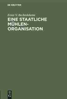 Eine Staatliche Mühlenorganisation by Ernst V. Bechtolsheim