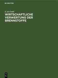 Wirtschaftliche Verwertung Der Brennstoffe by G. De Grahl