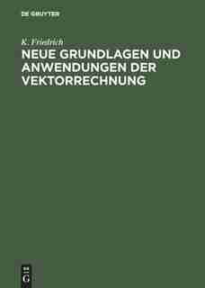 Neue Grundlagen Und Anwendungen Der Vektorrechnung by K. Friedrich