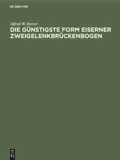 Die Günstigste Form Eiserner Zweigelenkbrückenbogen by Alfred W. Berrer