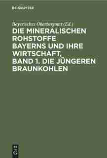Die Mineralischen Rohstoffe Bayerns Und Ihre Wirtschaft, Band 1. Die Jüngeren Braunkohlen by Bayerisches Oberbergamt