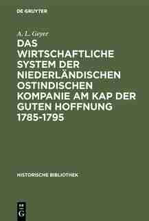 Das Wirtschaftliche System Der Niederländischen Ostindischen Kompanie Am Kap Der Guten Hoffnung 1785-1795 by A. L. Geyer