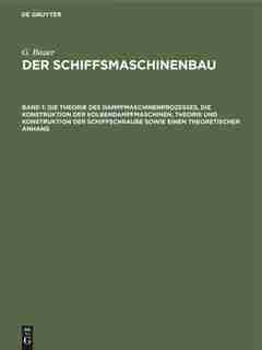 Die Theorie Des Dampfmaschinenprozesses, Die Konstruktion Der Kolbendampfmaschinen, Theorie Und Konstruktion Der Schiffschraube Sowie Einen Theoretischen Anhang by G. Bauer