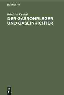 Der Gasrohrleger Und Gaseinrichter by Friedrich Kuckuk