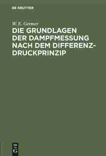 Die Grundlagen Der Dampfmessung Nach Dem Differenzdruckprinzip by W. E. Germer
