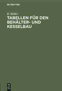Tabellen für den Behälter- und Kesselbau by R. Müller