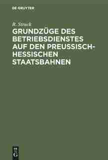 Grundzüge Des Betriebsdienstes Auf Den Preußisch-hessischen Staatsbahnen by R. Struck