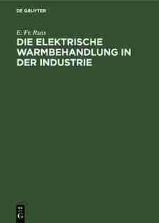 Die elektrische Warmbehandlung in der Industrie by E. Fr. Russ