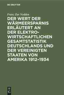 Der Wert der Wärmeersparnis erläutert an der elektrowirtschaftlichen Gesamtstatistik Deutschlands und der Vereinigten Staaten von Amerika 1912-1934 by Franz Zur Nedden