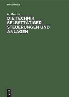 Die Technik selbsttätiger Steuerungen und Anlagen by G. Meiners