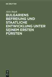 Bulgariens Befreiung und staatliche Entwicklung unter seinem ersten Fürsten by Alois Hajek