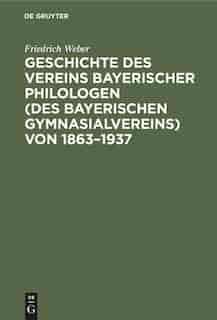 Geschichte des Vereins bayerischer Philologen (des Bayerischen Gymnasialvereins) von 1863-1937 by Friedrich Weber