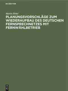 Planungsvorschläge zum Wiederaufbau des deutschen Fernsprechnetzes mit Fernwählbetrieb by Martin Hebel