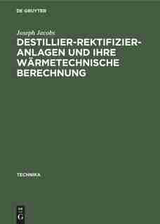 Destillier-Rektifizier-Anlagen und ihre wärmetechnische Berechnung by Joseph Jacobs