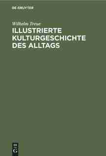 Illustrierte Kulturgeschichte des Alltags by Wilhelm Treue