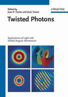 Twisted Photons: Applications of Light with Orbital Angular Momentum by Juan P. Torres
