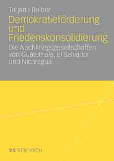 Demokratieförderung Und Friedenskonsolidierung: Die Nachkriegsgesellschaften Von Guatemala, El Salvador Und Nicaragua by Tatjana Reiber