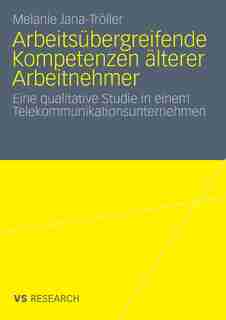 Arbeitsübergreifende Kompetenzen älterer Arbeitnehmer: Eine qualitative Studie in einem Telekommunikationsunternehmen by Melanie Jana-Tröller