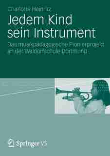 Jedem Kind sein Instrument: Das musikpädagogische Pionierprojekt an der Waldorfschule Dortmund by Charlotte Heinritz
