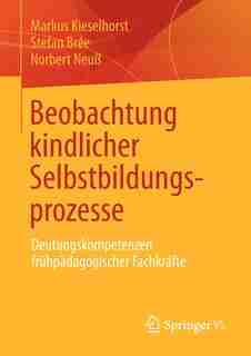 Beobachtung kindlicher Selbstbildungsprozesse: Deutungskompetenzen frühpädagogischer Fachkräfte by Markus Kieselhorst