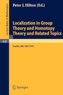Localization in Group Theory and Homotopy Theory and Related Topics: Battelle Seattle 1974 Seminar by P.J. Hilton