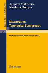 Measures on Topological Semigroups: Convolution Products and Random Walks by A. Mukherjea