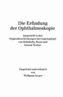 Die Erfindung der Ophthalmoskopie: dargestellt in den Originalbeschreibungen der Augenspiegel von Helmholtz, Ruete und Giraud-Teulon by W. Jaeger