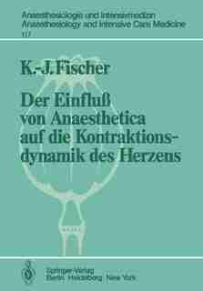 Der Einfluß von Anaesthetica auf die Kontraktionsdynamik des Herzens: Tierexperimentelle Untersuchungen by K.-J. Fischer