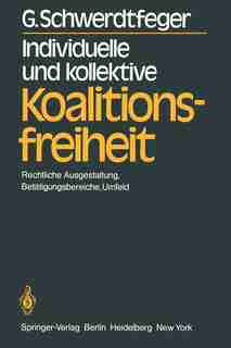 Individuelle und kollektive Koalitionsfreiheit: Rechtliche Ausgestaltung, Betätigungsbereiche, Umfeld by G. Schwerdtfeger